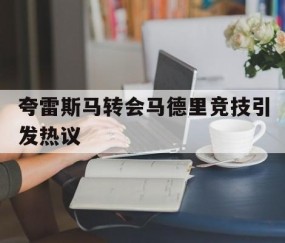 九游正版游戏-夸雷斯马转会马德里竞技引发热议 